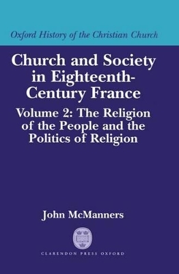 Church and Society in Eighteenth-Century France: Volume 2: The Religion of the People and the Politics of Religion - John McManners