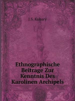 Ethnographische Beitrage Zur Kenntnis Des Karolinen Archipels - J S Kubary