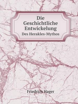 Die Geschichtliche Entwickelung Des Herakles-Mythos - Friedrich Hager