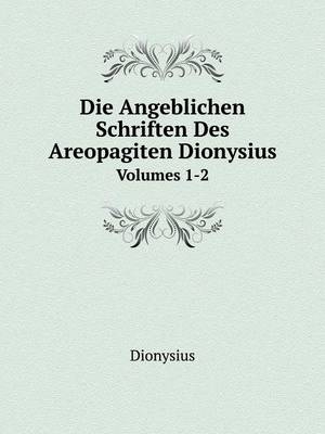 Die Angeblichen Schriften Des Areopagiten Dionysius Volumes 1-2 -  Dionysius