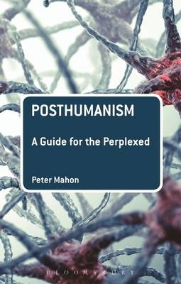 Posthumanism: A Guide for the Perplexed -  Dr Peter Mahon