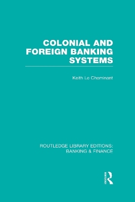 Colonial and Foreign Banking Systems (RLE Banking & Finance) - Keith Le Cheminant