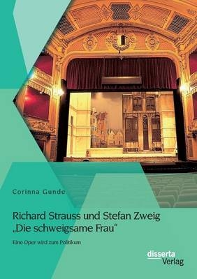 Richard Strauss und Stefan Zweig "Die schweigsame Frau" - Eine Oper wird zum Politikum - Corinna Gunde