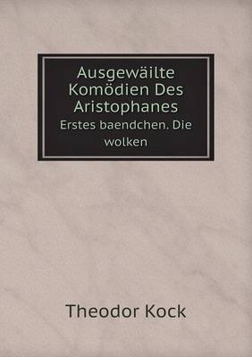 Ausgewäilte Komödien Des Aristophanes Erstes baendchen. Die wolken - Theodor Kock