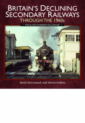 Britains Declining Secondary Railways through the 1960s -  Martin Jenkins,  Kevin McCormack