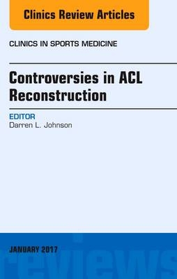 Controversies in ACL Reconstruction, An Issue of Clinics in Sports Medicine -  Darren L. Johnson