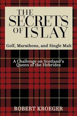 The Secrets of Islay - Golf, Marathons and Single Malt - Robert Kroeger