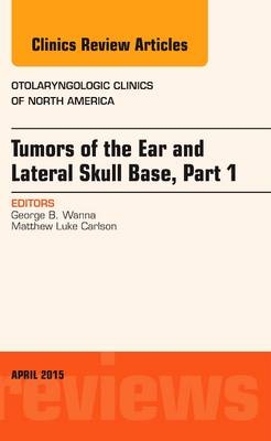 Tumors of the Ear and Lateral Skull Base: Part 1, An Issue of Otolaryngologic Clinics of North America - George B. Wanna