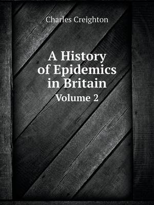 A History of Epidemics in Britain Volume 2 - Charles Creighton