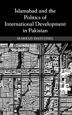 Islamabad and the Politics of International Development in Pakistan - Markus Daechsel