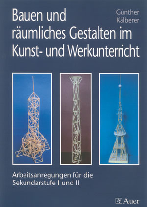 Bauen und räumliches Gestalten im Kunst- und Werkunterricht - Günther Kälberer