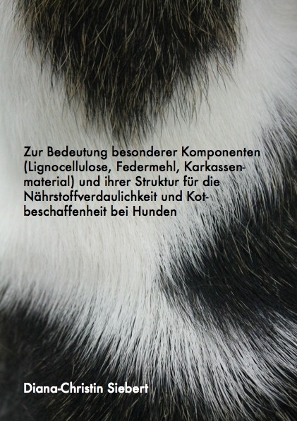 Zur Bedeutung besonderer Komponenten (Lignocellulose, Federmehl, Karkassenmaterial) und ihrer Struktur für die Nährstoffverdaulichkeit und Kotbeschaffenheit bei Hunden - Diana-Christin Siebert