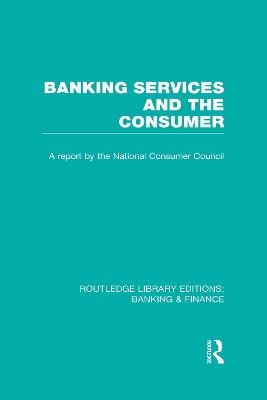 Banking Services and the Consumer (RLE: Banking & Finance) -  Consumer Focus