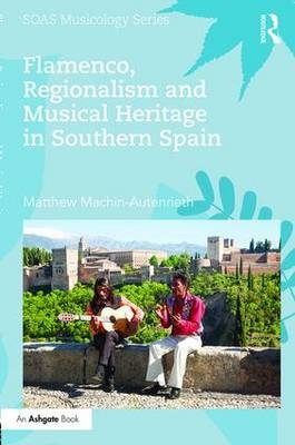 Flamenco, Regionalism and Musical Heritage in Southern Spain -  Matthew Machin-Autenrieth