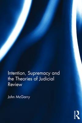 Intention, Supremacy and the Theories of Judicial Review -  John McGarry