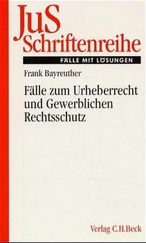 Fälle zum Urheberrecht und Gewerblichen Rechtsschutz - Frank Bayreuther