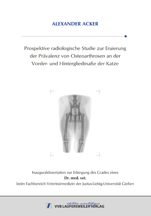 Prospektive radiologische Studie zur Eruierung der Prävalenz von Osteoarthrosen an der Vorder- und Hintergliedmaße der Katze - Alexander Acker