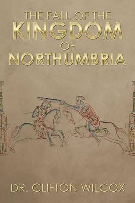 The Fall of the Kingdom of Northumbria - Dr Clifton Wilcox