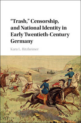 'Trash,' Censorship, and National Identity in Early Twentieth-Century Germany -  Kara L. Ritzheimer