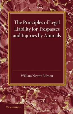 The Principles of Legal Liability for Trespasses and Injuries by Animals - William Newby Robson