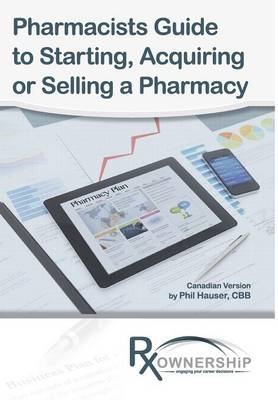 Pharmacists Guide to Starting, Acquiring or Selling a Pharmacy (Canadian Version) - Phil Hauser