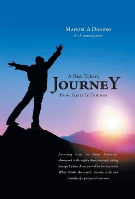 A Risk Taker's Journey - From Trials to Triumph - Manuel A Donoso