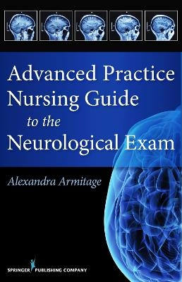 Advanced Practice Nursing Guide to the Neurological Exam - Alexandra Armitage