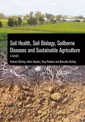 Soil Health, Soil Biology, Soilborne Diseases and Sustainable Agriculture -  Helen Hayden,  Tony Pattison,  Graham Stirling,  Marcelle Stirling