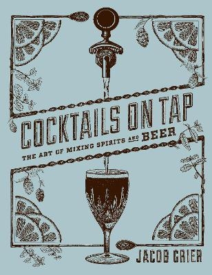 Cocktails on Tap:The Art of Mixing Spirits and Beer - Jacob Grier