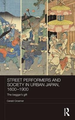 Street Performers and Society in Urban Japan, 1600-1900 - Kofu Gerald (Yamanashi University  Japan) Groemer