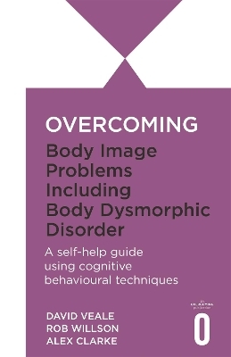 Overcoming Body Image Problems including Body Dysmorphic Disorder - Alexandra Clarke, David Veale, Rob Willson