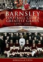 Barnsley Football Club's Greatest Games: 1890s-2008 - Grenville Firth