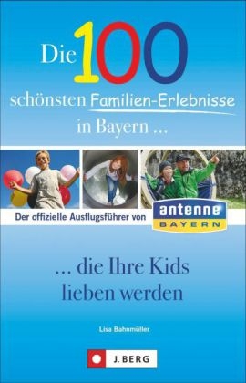 Die 100 schönsten Familien-Erlebnisse in Bayern... die Ihre Kids lieben werden - Lisa Bahnmüller