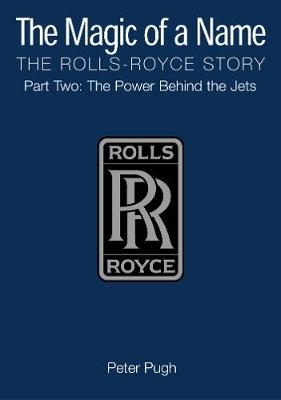 The Magic of a Name: The Rolls-Royce Story, Part 2 - Peter Pugh