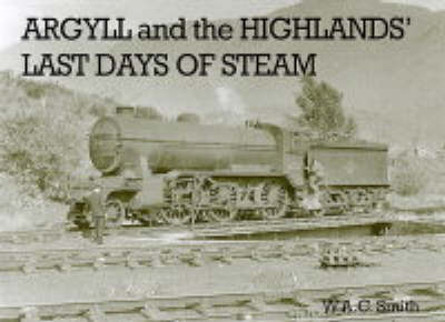 Argyll and the Highlands Last Days of Steam - W. A. C. Smith