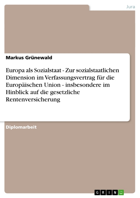 Europa ALS Sozialstaat - Zur Sozialstaatlichen Dimension Im Verfassungsvertrag Fur Die Europaischen Union - Insbesondere Im Hinblick Auf Die Gesetzliche Rentenversicherung - Markus Gr Newald, Markus Grunewald