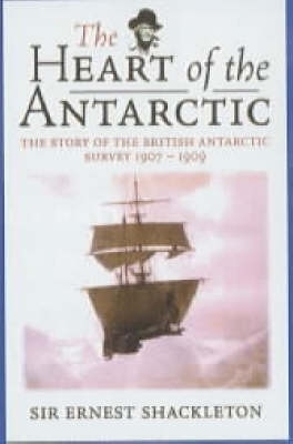 The Heart of the Antarctic - Sir Ernest Henry Shackleton