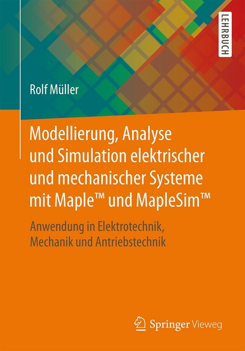 Modellierung, Analyse und Simulation elektrischer und mechanischer Systeme mit Maple™ und MapleSim™ - Rolf Müller