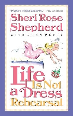 Life is not a Dress Rehearsal - Sheri Rose Shepherd