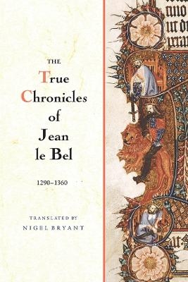 The True Chronicles of Jean le Bel, 1290 - 1360 - Jean Le Bel