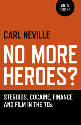 No More Heroes? – Steroids, Cocaine, Finance and Film in the 70s - Carl Neville