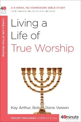 Living a Life of True Worship - Kay Arthur, Diane Vereen