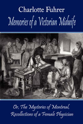 Memories of a Victorian Midwife (The Mysteries of Montreal, Recollections of a Female Physician) - Charlotte Fuhrer