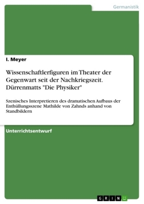 Wissenschaftlerfiguren im Theater der Gegenwart seit der Nachkriegszeit. DÃ¼rrenmatts "Die Physiker" - I. Meyer