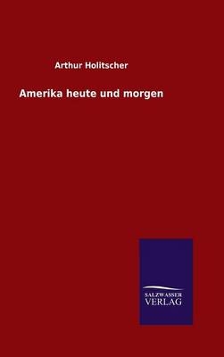 Amerika heute und morgen - Arthur Holitscher