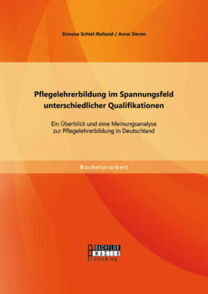 Pflegelehrerbildung im Spannungsfeld unterschiedlicher Qualifikationen: Ein Ãberblick und eine Meinungsanalyse zur Pflegelehrerbildung in Deutschland - Anna Sieren, Simone Schiel-Reiland