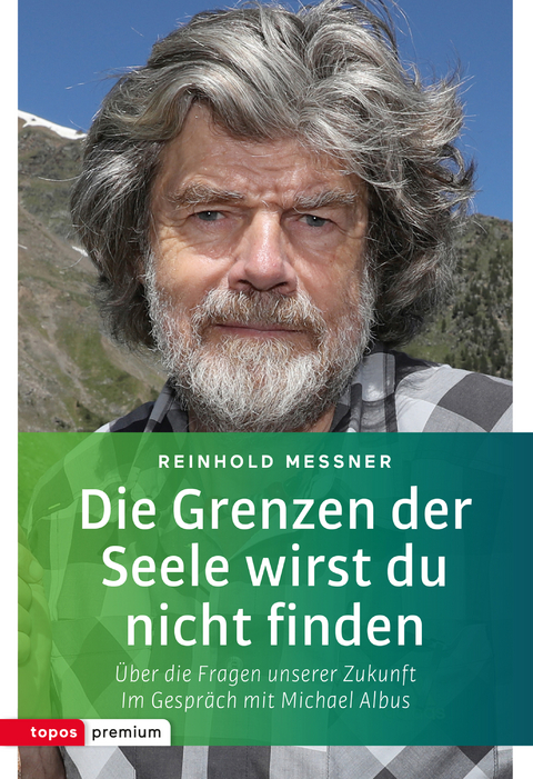 Die Grenzen der Seele wirst du nicht finden - Reinhold Messner, Michael Albus