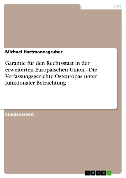 Garantie Fur Den Rechtsstaat in Der Erweiterten Europaischen Union - Die Verfassungsgerichte Osteuropas Unter Funktionaler Betrachtung - Michael Hartmannsgruber