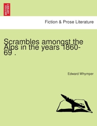 Scrambles Amongst the Alps in the Years 1860-69 . - Edward Whymper