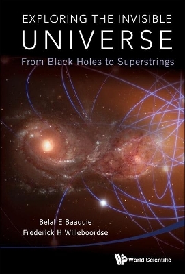 Exploring The Invisible Universe: From Black Holes To Superstrings - Belal Ehsan Baaquie, Frederick Hans Willeboordse